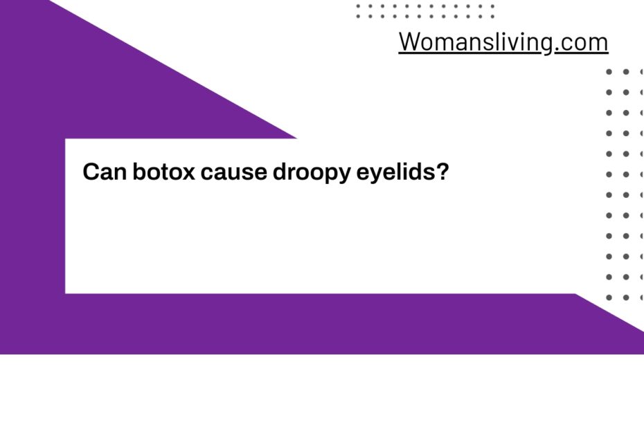 Can botox cause droopy eyelids?