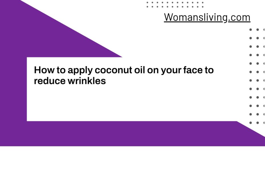 How to apply coconut oil on your face to reduce wrinkles