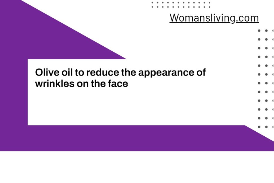 Olive oil to reduce the appearance of wrinkles on the face