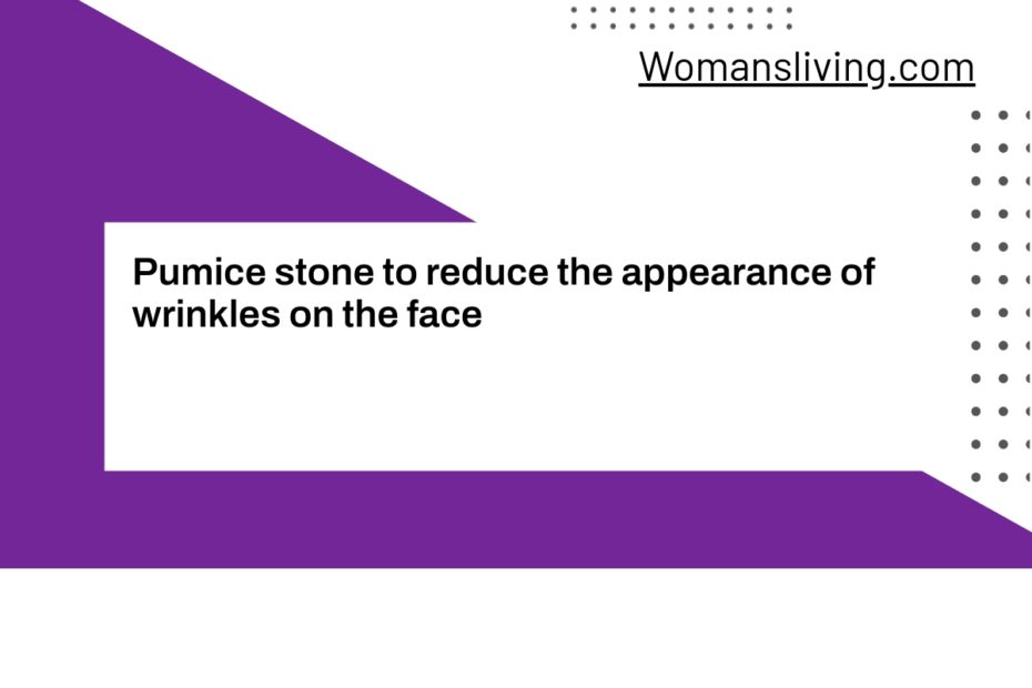 Pumice stone to reduce the appearance of wrinkles on the face