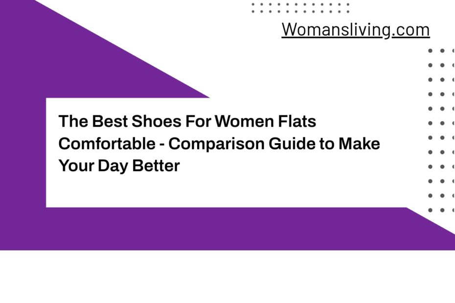 The Best Shoes For Women Flats Comfortable - Comparison Guide to Make Your Day Better
