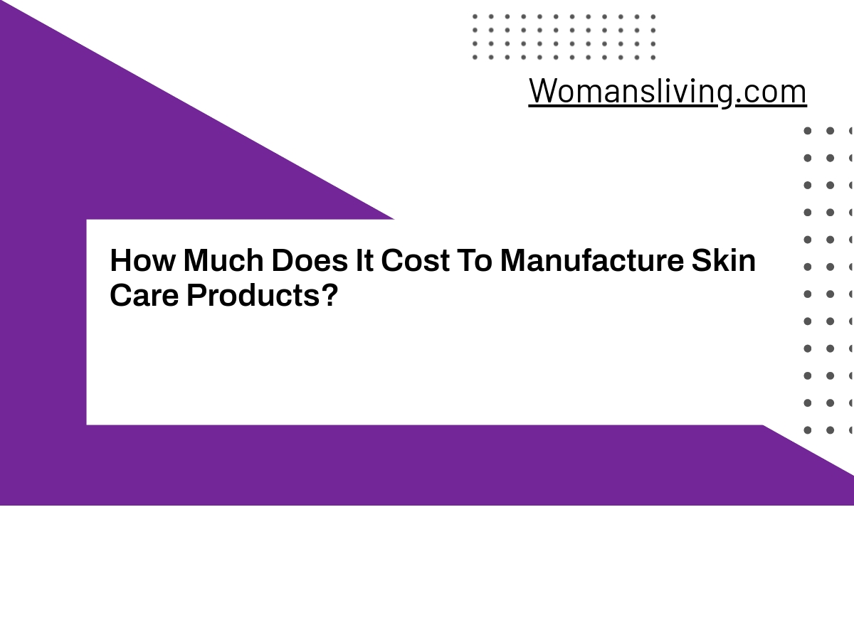 how-much-does-it-cost-to-manufacture-skin-care-products-womansliving